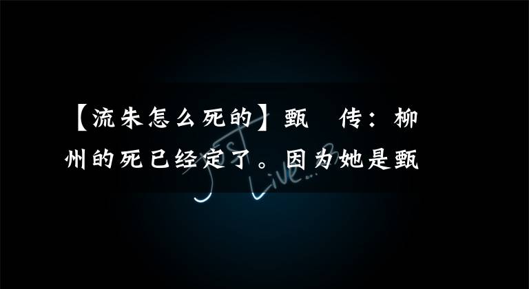 【流朱怎么死的】甄嬛传：柳州的死已经定了。因为她是甄嬛前进路上的绊脚石。