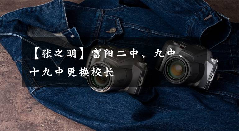 【张之明】富阳二中、九中、十九中更换校长