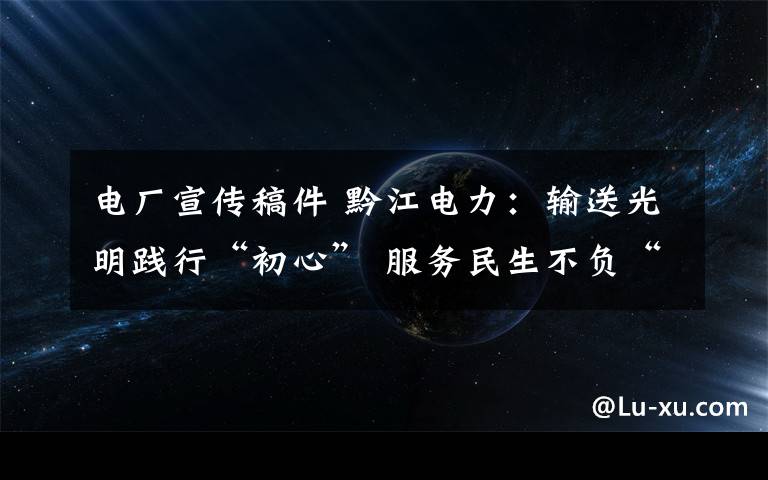 电厂宣传稿件 黔江电力:输送光明践行“初心” 服务民生不负“使命”