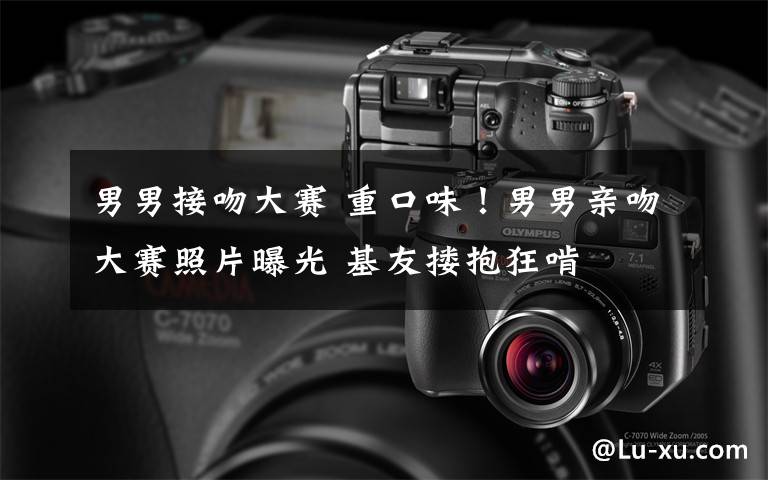 男男接吻大赛 重口味!男男亲吻大赛照片曝光 基友搂抱狂啃