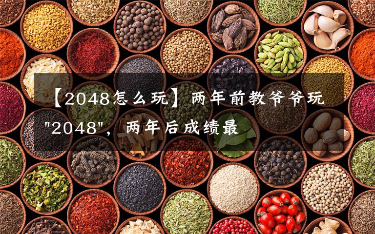 【2048怎么玩】两年前教爷爷玩"2048",两年后成绩最高分:四千多万……