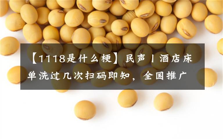 【1118是什么梗】民声丨酒店床单洗过几次扫码即知，全国推广？网友：治标不治本