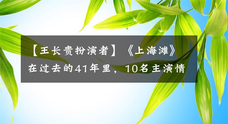 【王长贵扮演者】《上海滩》在过去的41年里,10名主演情况大不相同,2名老骨头已经去世