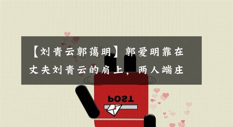 【刘青云郭蔼明】郭爱明靠在丈夫刘青云的肩上,两人端庄、般配,低调秀恩爱。