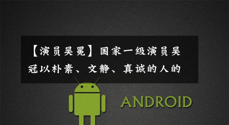 【演员吴冕】国家一级演员吴冠以朴素、文静、真诚的人的精彩照片欣赏。