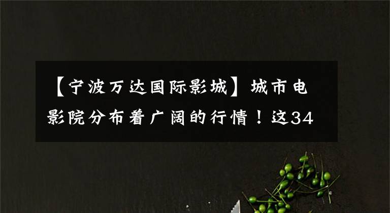 【宁波万达国际影城】城市电影院分布着广阔的行情!这34个,你去过几个?