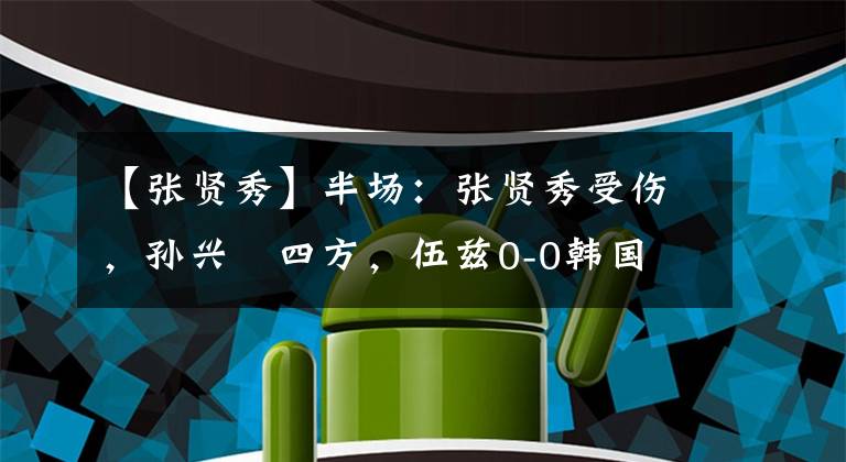 【张贤秀】半场:张贤秀受伤,孙兴慜四方,伍兹0-0韩国