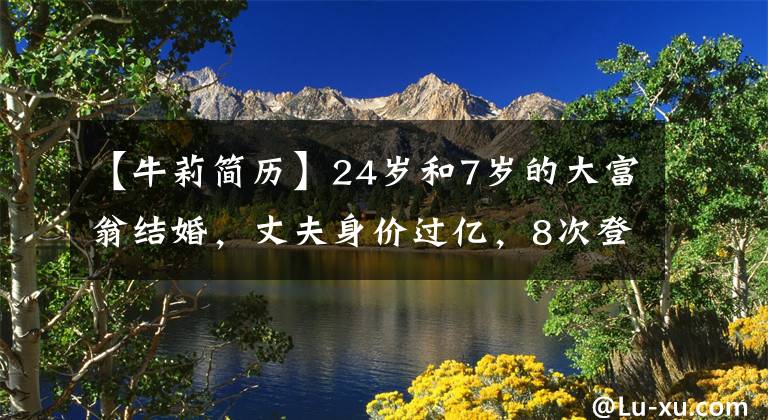 【牛莉简历】24岁和7岁的大富翁结婚，丈夫身价过亿，8次登上春湾登顶，奈莉有什么精神？