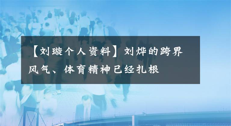【刘璇个人资料】刘烨的跨界风气、体育精神已经扎根