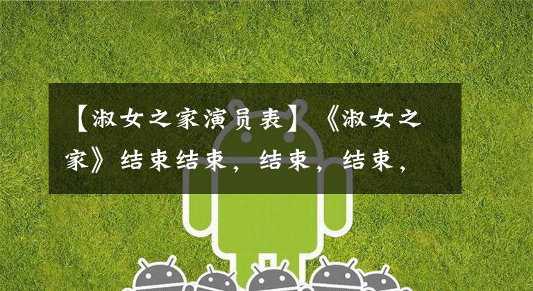 【淑女之家演员表】《淑女之家》结束结束,结束,结束,结束,结束,结束,结束,结束,结束。