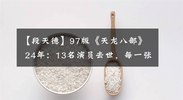 【段天德】97版《天龙八部》 24年:13名演员去世,每一张剧照都是小时候的回忆