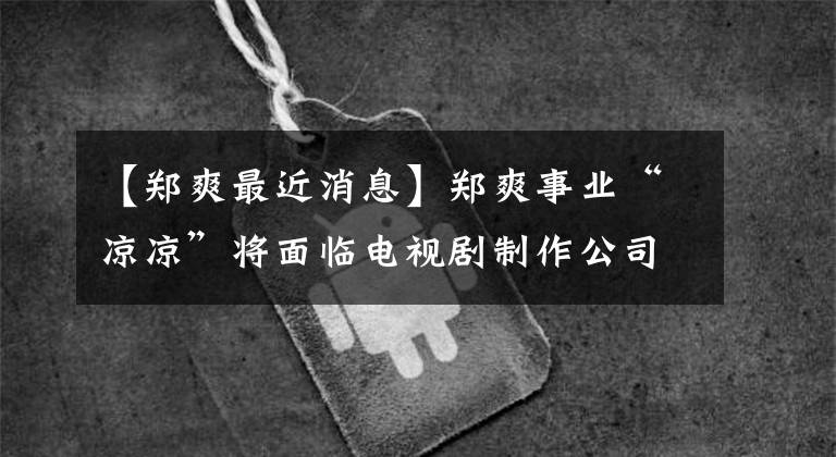 【郑爽最近消息】郑爽事业“凉凉”将面临电视剧制作公司出演索赔