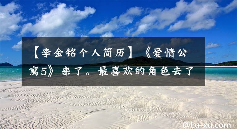 【李金铭个人简历】《爱情公寓5》来了。最喜欢的角色去了,但来了三位十八线明星
