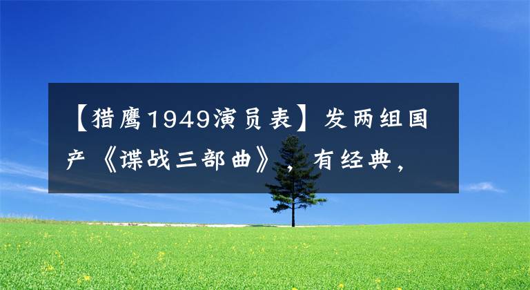 【猎鹰1949演员表】发两组国产《谍战三部曲》，有经典，有好作品，也有败笔剧