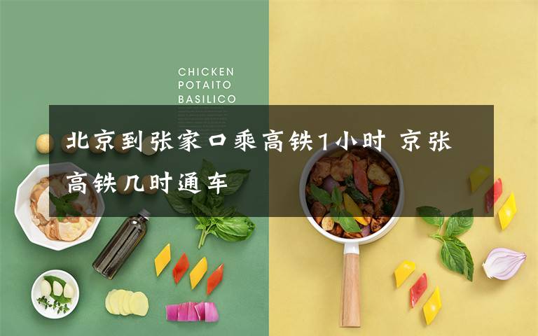 北京到张家口乘高铁1小时 京张高铁几时通车