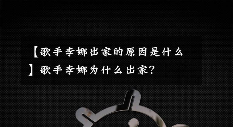 【歌手李娜出家的原因是什么】歌手李娜为什么出家?