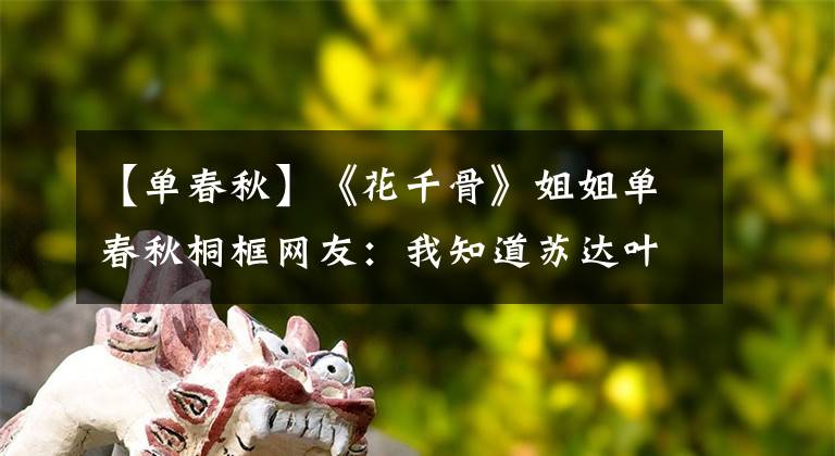 【单春秋】《花千骨》姐姐单春秋桐框网友：我知道苏达叶。