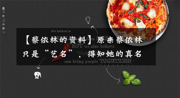 【蔡依林的资料】原来蔡依林只是“艺名”，得知她的真名后，网友：为什么还要改？