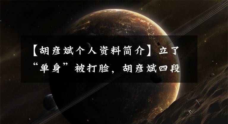 【胡彦斌个人资料简介】立了“单身”被打脸，胡彦斌四段丑闻，公开承认的人只有一个。