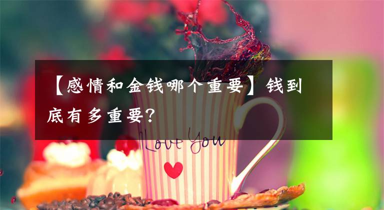 【感情和金钱哪个重要】钱到底有多重要？