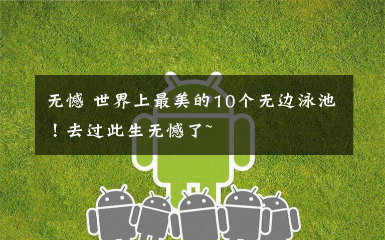 无憾 世界上最美的10个无边泳池!去过此生无憾了~