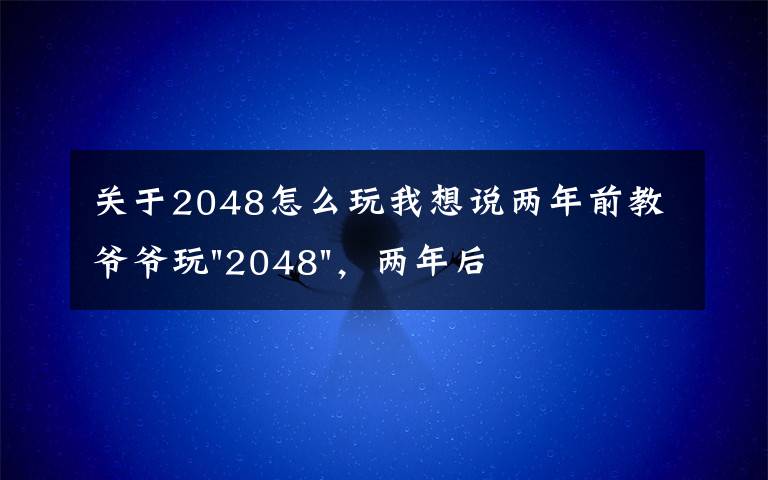 关于2048怎么玩我想说两年前教爷爷玩"2048",两年后成绩最高分:四千多万……