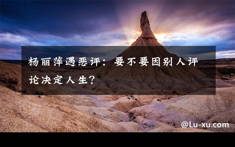 杨丽萍遇恶评：要不要因别人评论决定人生？