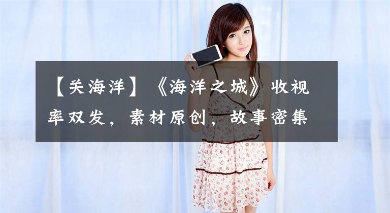 【关海洋】《海洋之城》收视率双发,素材原创,故事密集,人声温度