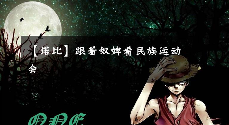 【诺比】跟着奴婢看民族运动会