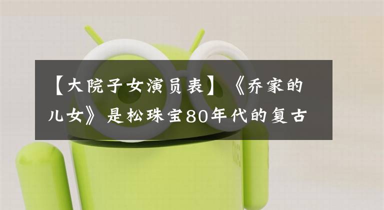 【大院子女演员表】《乔家的儿女》是松珠宝80年代的复古秀吧。