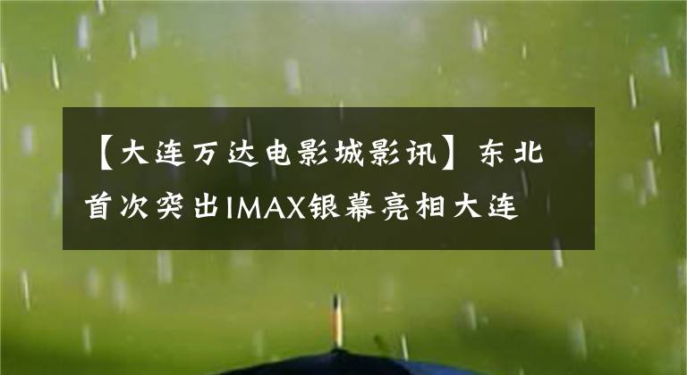 【大连万达电影城影讯】东北首次突出IMAX银幕亮相大连