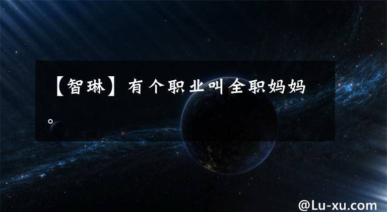 【智琳】有个职业叫全职妈妈。