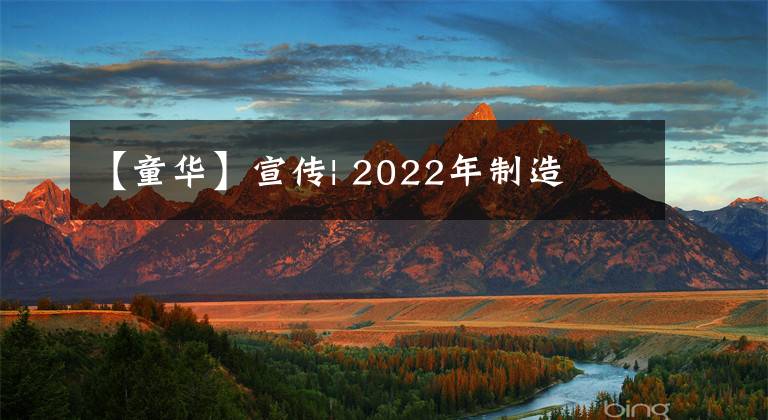 【童华】宣传| 2022年制造