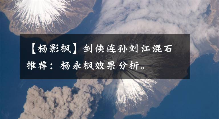 【杨影枫】剑侠连孙刘江混石推荐:杨永枫效果分析。