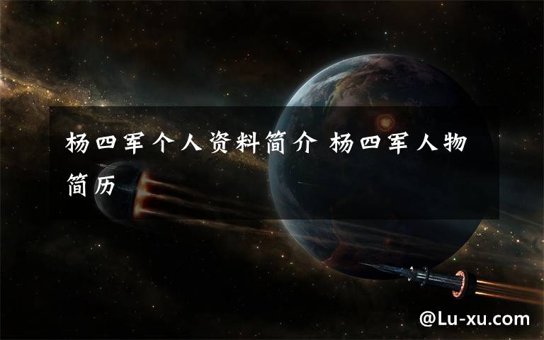 杨四军个人资料简介 杨四军人物简历