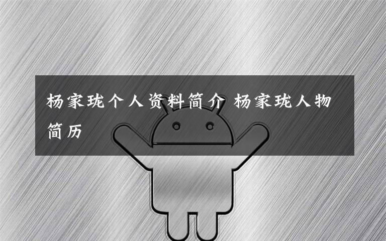 杨家珑个人资料简介 杨家珑人物简历