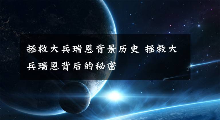 拯救大兵瑞恩背景历史 拯救大兵瑞恩背后的秘密