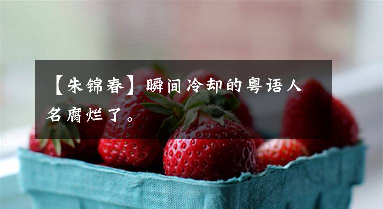 【朱锦春】瞬间冷却的粤语人名腐烂了。