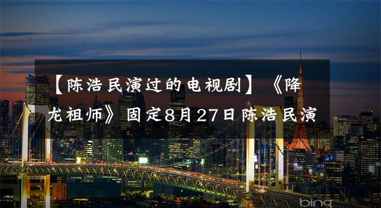 【陈浩民演过的电视剧】《降龙祖师》固定8月27日陈浩民演绎经典妖怪传说