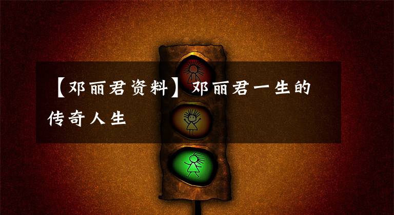 【邓丽君资料】邓丽君一生的传奇人生