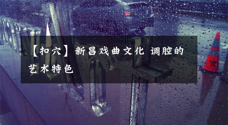 【扣穴】新昌戏曲文化 调腔的艺术特色