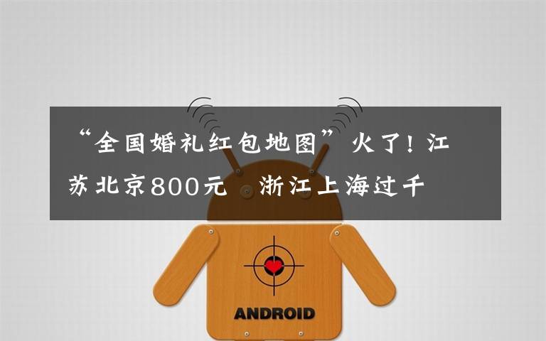 “全国婚礼红包地图”火了! 江苏北京800元 浙江上海过千
