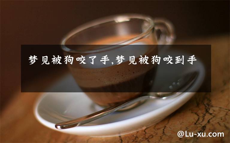 梦见被狗咬了手,梦见被狗咬到手