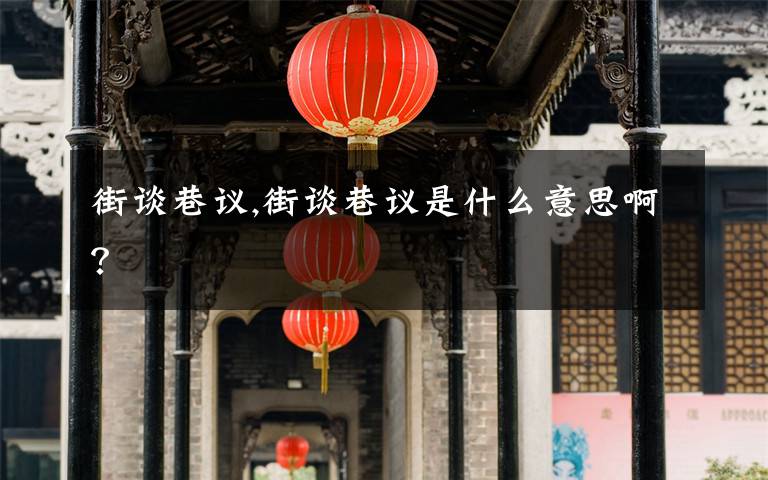 街谈巷议,街谈巷议是什么意思啊？