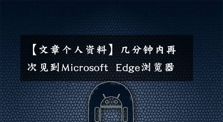 【文章个人资料】几分钟内再次见到Microsoft  Edge浏览器