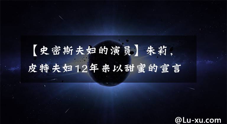 【史密斯夫妇的演员】朱莉,皮特夫妇12年来以甜蜜的宣言宣告结束,“史密斯夫妇”仍然输给了现实。