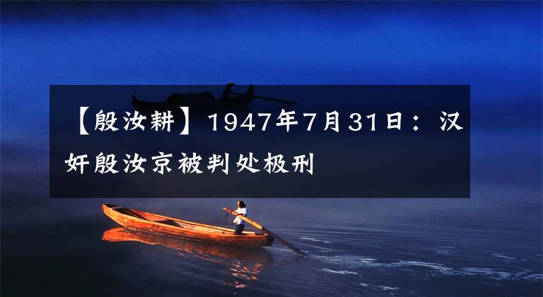 【殷汝耕】1947年7月31日:汉奸殷汝京被判处极刑