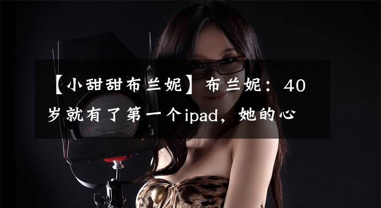 【小甜甜布兰妮】布兰妮:40岁就有了第一个ipad,她的心谁知道呢?