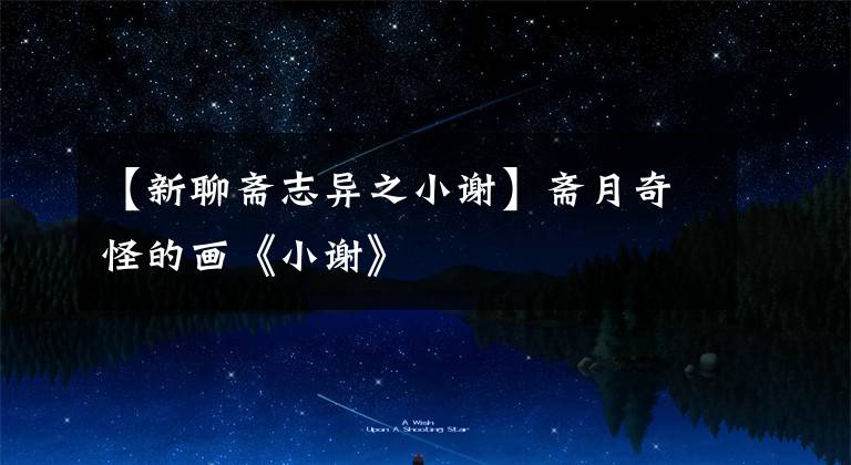【新聊斋志异之小谢】斋月奇怪的画《小谢》