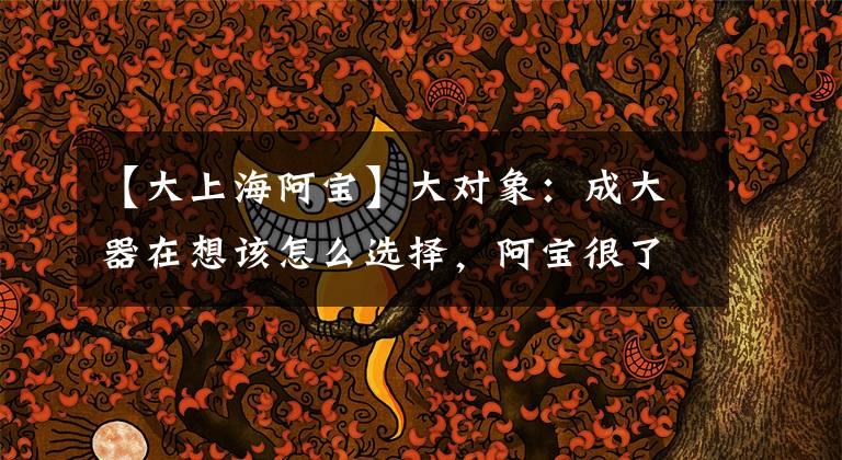 【大上海阿宝】大对象:成大器在想该怎么选择,阿宝很了解他的心,很乐意留下。